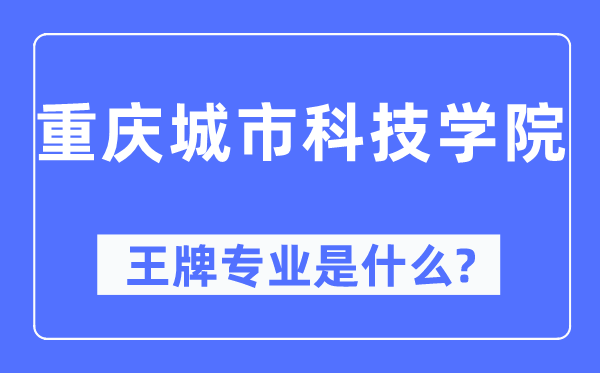 重庆城市科技学院王牌专业是什么,有哪些专业比较好？