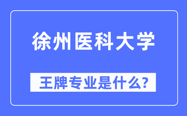 徐州医科大学王牌专业是什么,有哪些专业比较好？