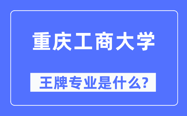 重庆工商大学王牌专业是什么,有哪些专业比较好？