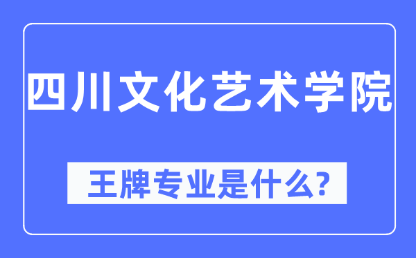 四川文化艺术学院王牌专业是什么,有哪些专业比较好？