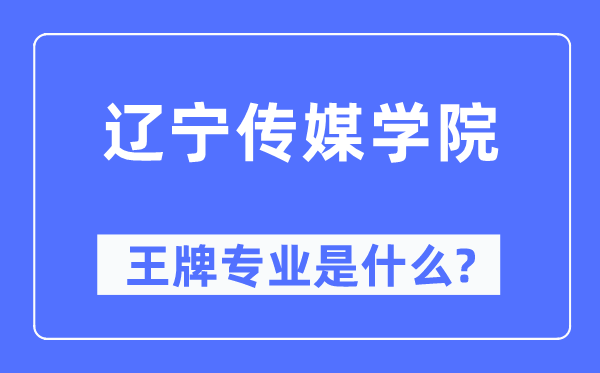 辽宁传媒学院王牌专业是什么,有哪些专业比较好？