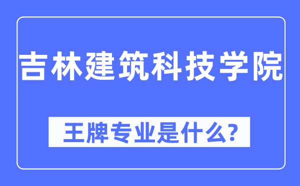 吉林建筑科技学院王牌专业是什么,有哪些专业比较好？