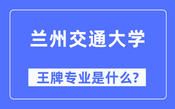 兰州交通大学王牌专业是什么,有哪些专业比较好？