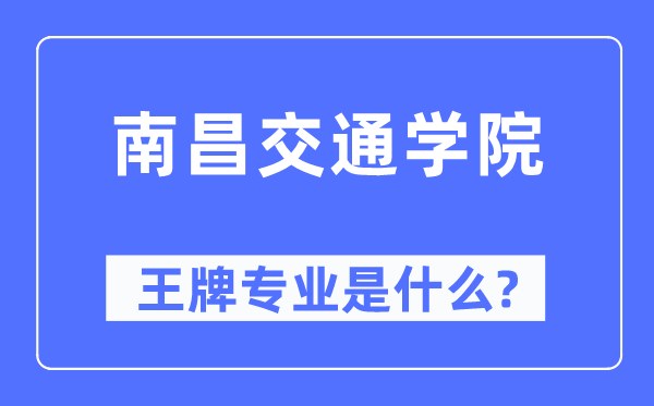 南昌交通学院王牌专业是什么,有哪些专业比较好？