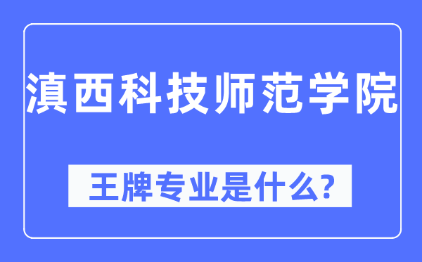 滇西科技师范学院王牌专业是什么,有哪些专业比较好？