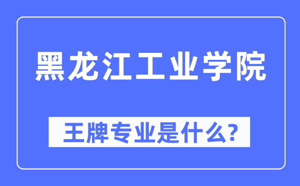 黑龙江工业学院王牌专业是什么,有哪些专业比较好？