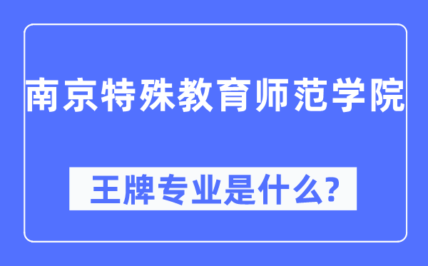 南京特殊教育师范学院王牌专业是什么,有哪些专业比较好？