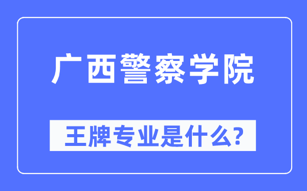 广西警察学院王牌专业是什么,有哪些专业比较好？