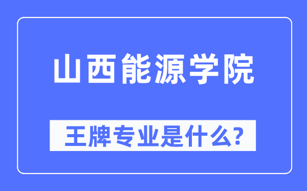 山西能源学院王牌专业是什么,有哪些专业比较好？