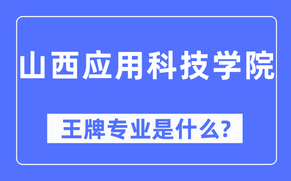 山西应用科技学院王牌专业是什么,有哪些专业比较好？