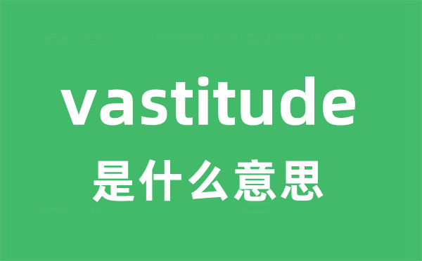 vastitude是什么意思