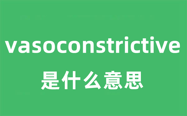 vasoconstrictive是什么意思