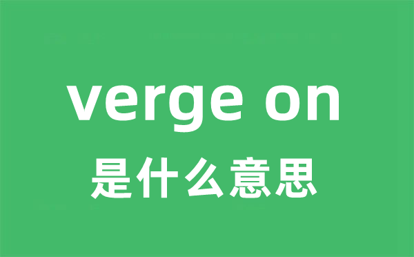 verge on是什么意思