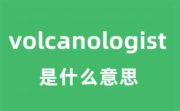 volcanologist是什么意思