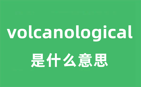 volcanological是什么意思