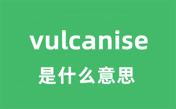 vulcanise是什么意思