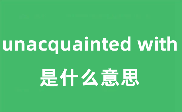 unacquainted with是什么意思