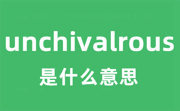 unchivalrous是什么意思