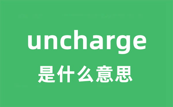 uncharge是什么意思