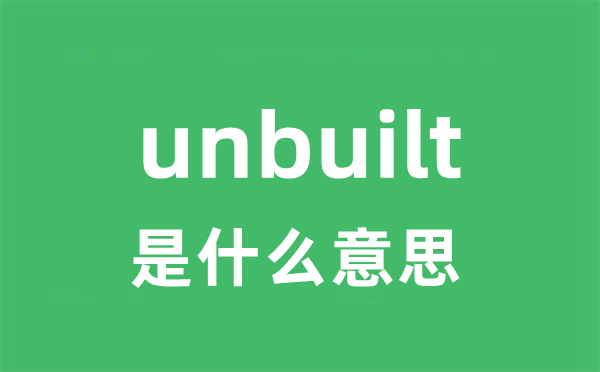 unbuilt是什么意思