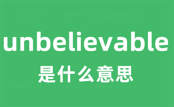 unbelievable是什么意思