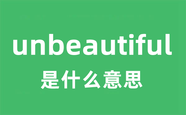 unbeautiful是什么意思