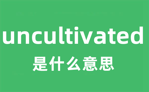 uncultivated是什么意思