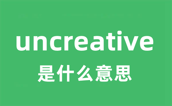 uncreative是什么意思