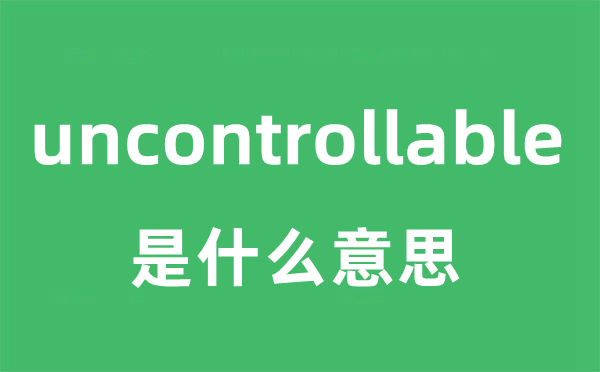 uncontrollable是什么意思