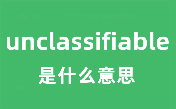 unclassifiable是什么意思