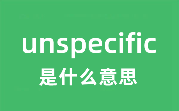 unspecific是什么意思