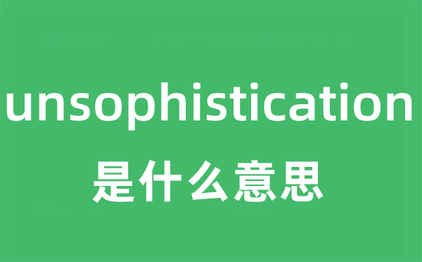 unsophistication是什么意思