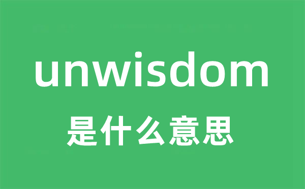 unwisdom是什么意思