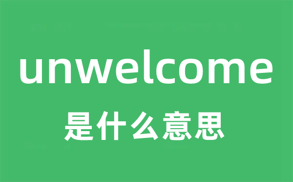 unwelcome是什么意思