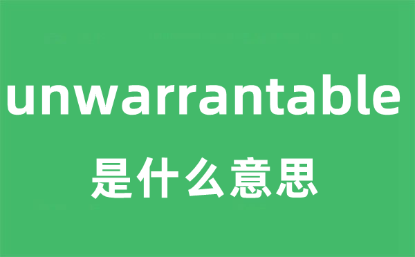 unwarrantable是什么意思