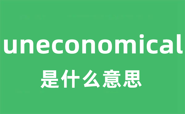 uneconomical是什么意思