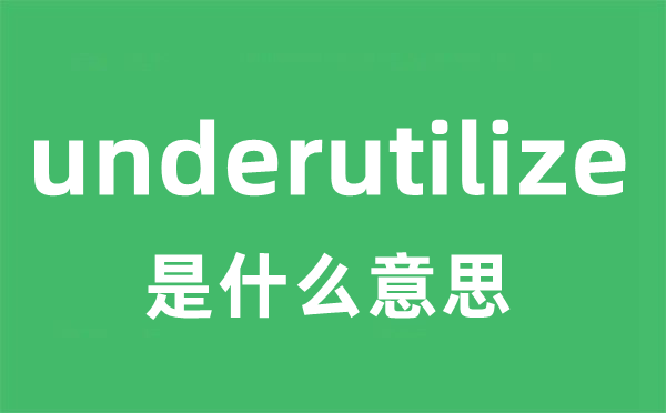 underutilize是什么意思