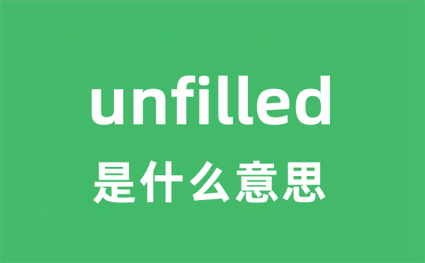 unfilled是什么意思