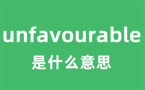 unfavourable是什么意思