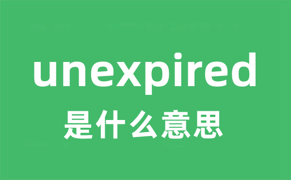 unexpired是什么意思