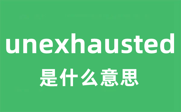 unexhausted是什么意思