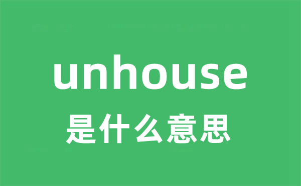 unhouse是什么意思