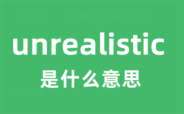 unrealistic是什么意思