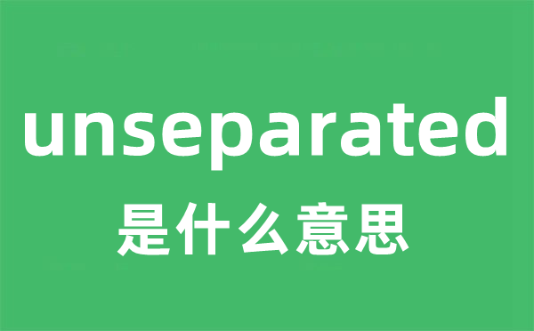 unseparated是什么意思