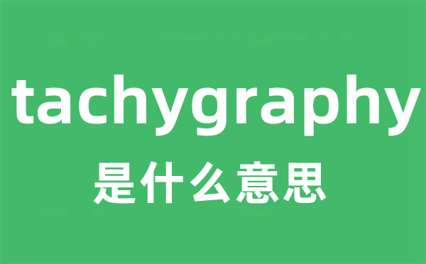 tachygraphy是什么意思