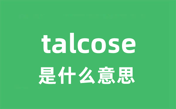 talcose是什么意思