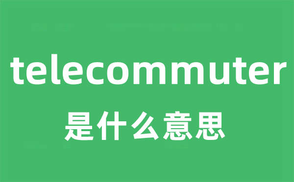 telecommuter是什么意思
