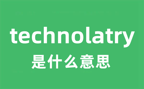 technolatry是什么意思