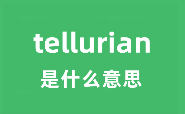 tellurian是什么意思