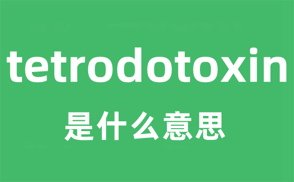 tetrodotoxin是什么意思